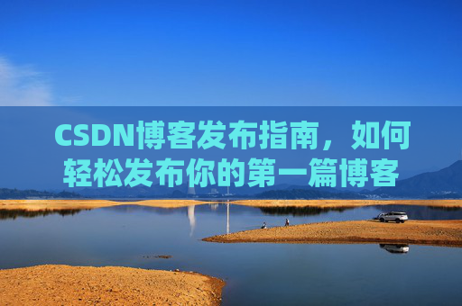 CSDN博客发布指南，如何轻松发布你的第一篇博客